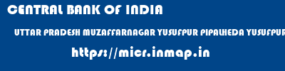 CENTRAL BANK OF INDIA  UTTAR PRADESH MUZAFFARNAGAR YUSUFPUR PIPALHEDA YUSUFPUR PIPHALHEDA  micr code